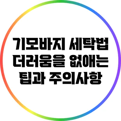 기모바지 세탁법: 더러움을 없애는 팁과 주의사항