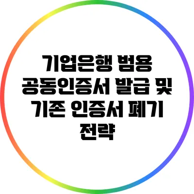 기업은행 범용 공동인증서 발급 및 기존 인증서 폐기 전략