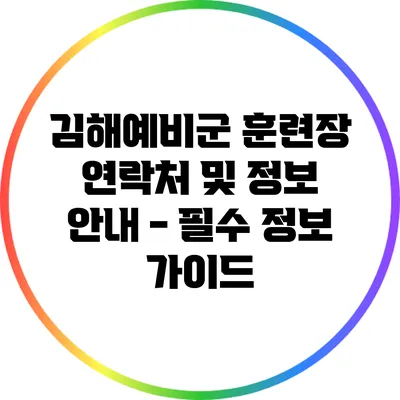 김해예비군 훈련장 연락처 및 정보 안내 - 필수 정보 가이드