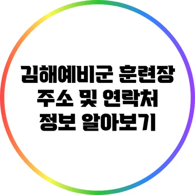 김해예비군 훈련장 주소 및 연락처 정보 알아보기