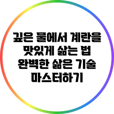 깊은 물에서 계란을 맛있게 삶는 법: 완벽한 삶은 기술 마스터하기