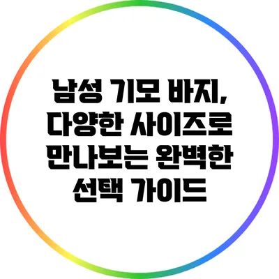 남성 기모 바지, 다양한 사이즈로 만나보는 완벽한 선택 가이드
