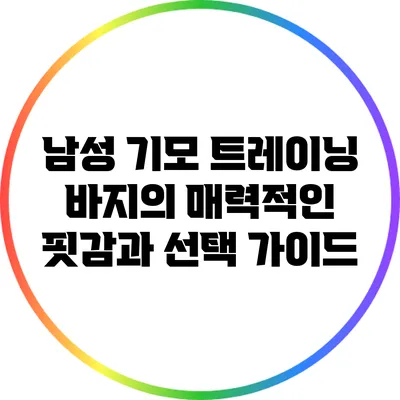 남성 기모 트레이닝 바지의 매력적인 핏감과 선택 가이드