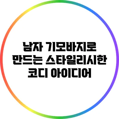 남자 기모바지로 만드는 스타일리시한 코디 아이디어