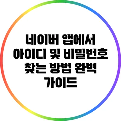 네이버 앱에서 아이디 및 비밀번호 찾는 방법 완벽 가이드