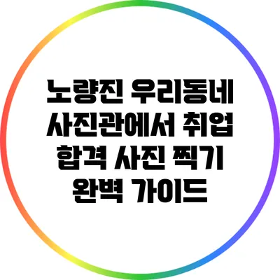 노량진 우리동네 사진관에서 취업 합격 사진 찍기 완벽 가이드