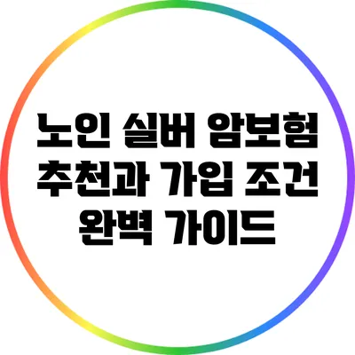 노인 실버 암보험 추천과 가입 조건 완벽 가이드