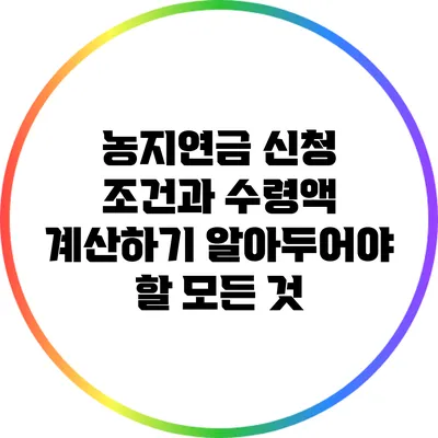 농지연금 신청 조건과 수령액 계산하기: 알아두어야 할 모든 것