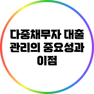 다중채무자 대출 관리의 중요성과 이점