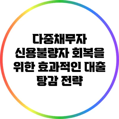 다중채무자 신용불량자 회복을 위한 효과적인 대출 탕감 전략