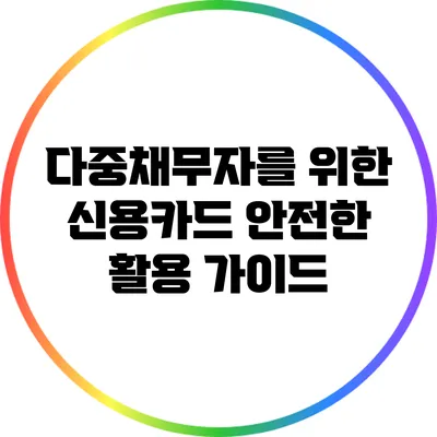 다중채무자를 위한 신용카드 안전한 활용 가이드