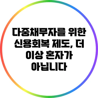 다중채무자를 위한 신용회복 제도, 더 이상 혼자가 아닙니다