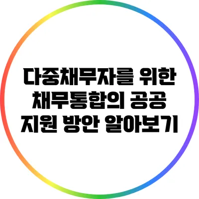 다중채무자를 위한 채무통합의 공공 지원 방안 알아보기