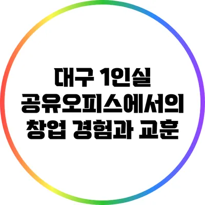 대구 1인실 공유오피스에서의 창업 경험과 교훈