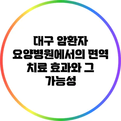 대구 암환자 요양병원에서의 면역 치료 효과와 그 가능성