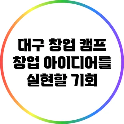 대구 창업 캠프: 창업 아이디어를 실현할 기회