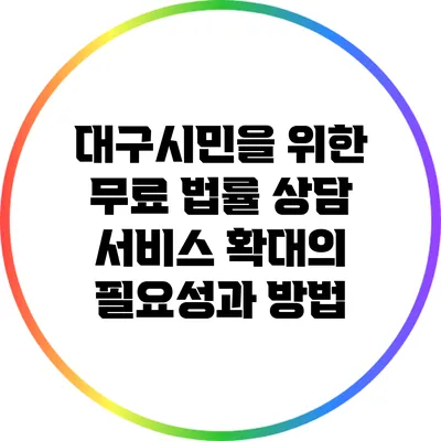 대구시민을 위한 무료 법률 상담 서비스 확대의 필요성과 방법