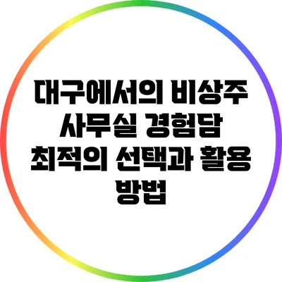 대구에서의 비상주 사무실 경험담: 최적의 선택과 활용 방법