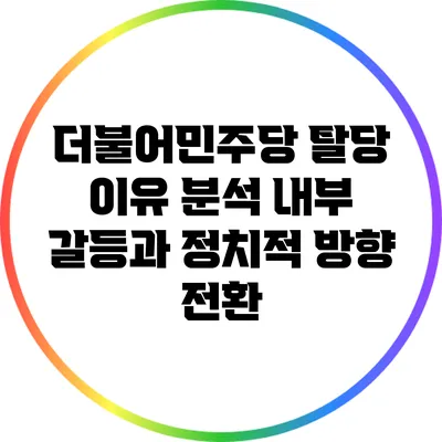 더불어민주당 탈당 이유 분석: 내부 갈등과 정치적 방향 전환