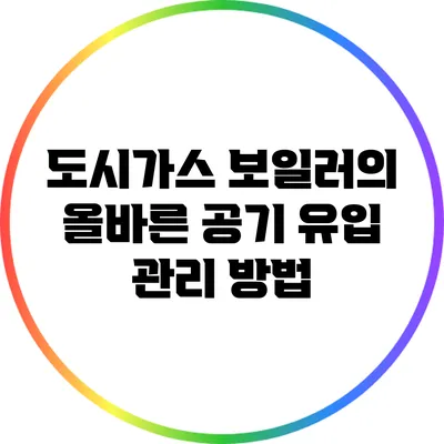 도시가스 보일러의 올바른 공기 유입 관리 방법
