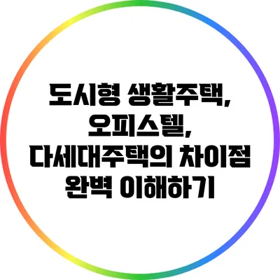 도시형 생활주택, 오피스텔, 다세대주택의 차이점 완벽 이해하기