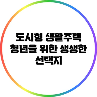 도시형 생활주택: 청년을 위한 생생한 선택지