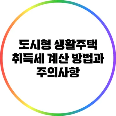 도시형 생활주택 취득세 계산 방법과 주의사항
