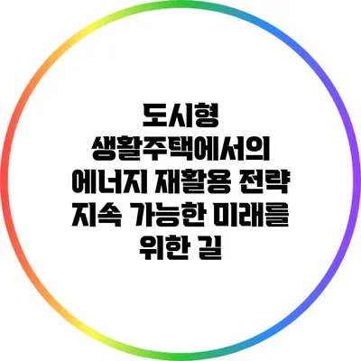 도시형 생활주택에서의 에너지 재활용 전략: 지속 가능한 미래를 위한 길