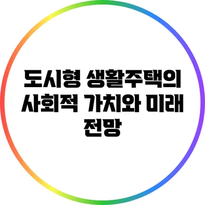 도시형 생활주택의 사회적 가치와 미래 전망