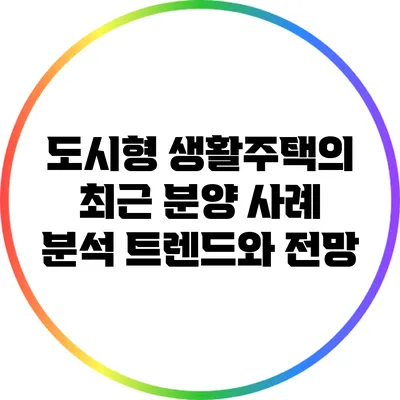 도시형 생활주택의 최근 분양 사례 분석: 트렌드와 전망