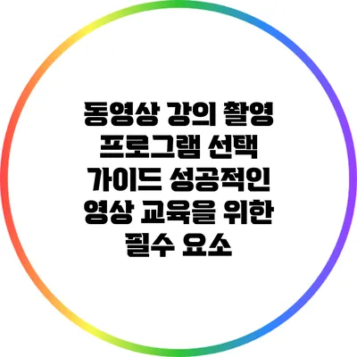 동영상 강의 촬영 프로그램 선택 가이드: 성공적인 영상 교육을 위한 필수 요소