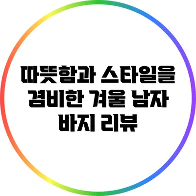 따뜻함과 스타일을 겸비한 겨울 남자 바지 리뷰