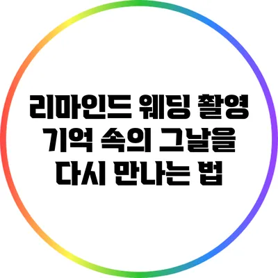리마인드 웨딩 촬영: 기억 속의 그날을 다시 만나는 법