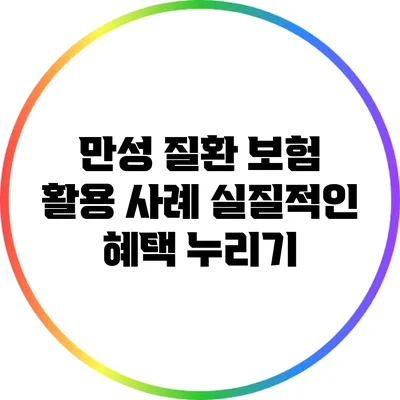 만성 질환 보험 활용 사례: 실질적인 혜택 누리기