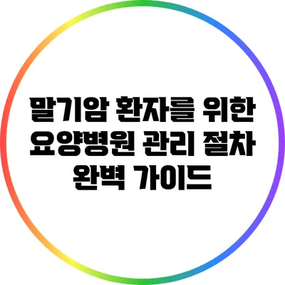 말기암 환자를 위한 요양병원 관리 절차 완벽 가이드