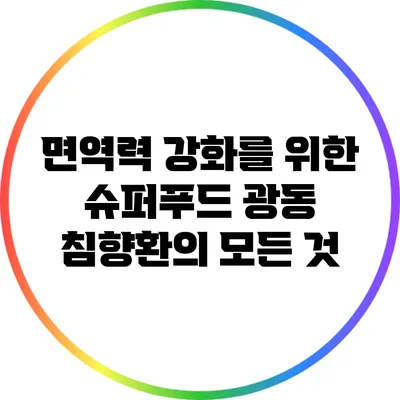 면역력 강화를 위한 슈퍼푸드: 광동 침향환의 모든 것