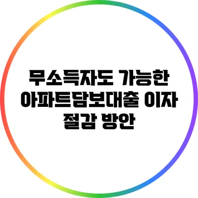 무소득자도 가능한 아파트담보대출 이자 절감 방안