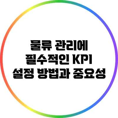 물류 관리에 필수적인 KPI 설정 방법과 중요성