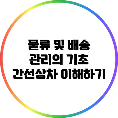 물류 및 배송 관리의 기초: 간선상차 이해하기