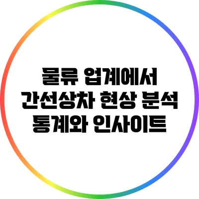 물류 업계에서 간선상차 현상 분석: 통계와 인사이트