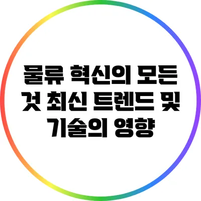 물류 혁신의 모든 것: 최신 트렌드 및 기술의 영향