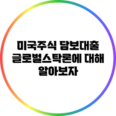 미국주식 담보대출: 글로벌스탁론에 대해 알아보자