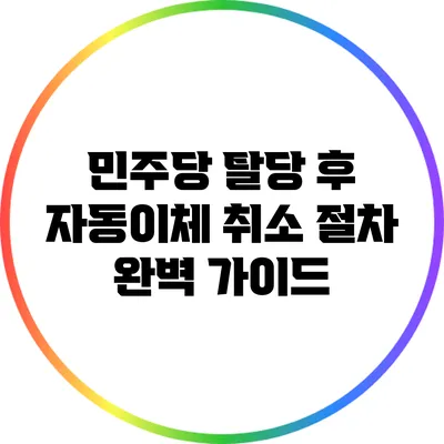 민주당 탈당 후 자동이체 취소 절차 완벽 가이드