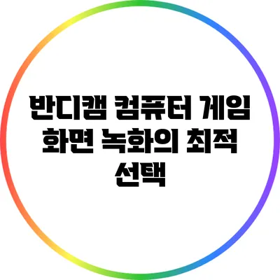반디캠: 컴퓨터 게임 화면 녹화의 최적 선택