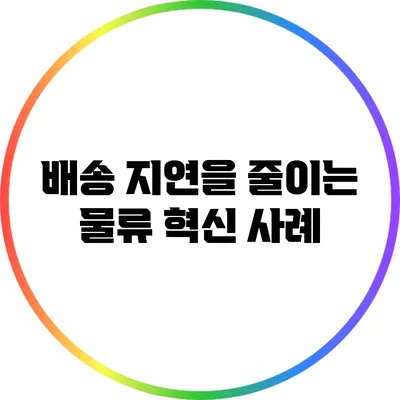 배송 지연을 줄이는 물류 혁신 사례