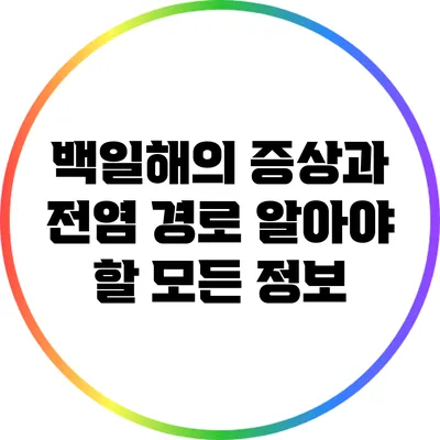 백일해의 증상과 전염 경로: 알아야 할 모든 정보