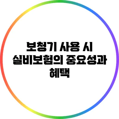 보청기 사용 시 실비보험의 중요성과 혜택