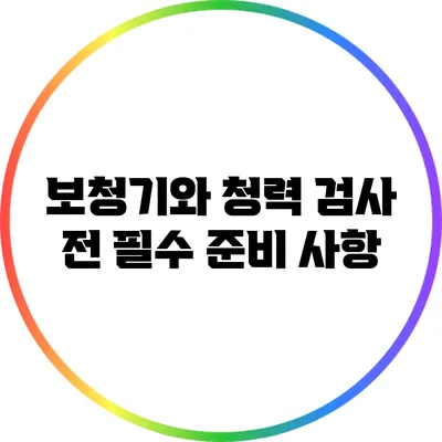 보청기와 청력 검사 전 필수 준비 사항