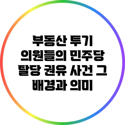 부동산 투기 의원들의 민주당 탈당 권유 사건: 그 배경과 의미