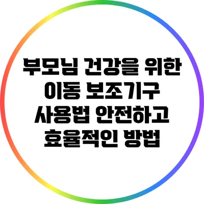부모님 건강을 위한 이동 보조기구 사용법: 안전하고 효율적인 방법